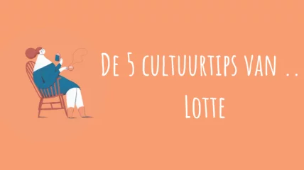 De 5 cultuurtips van … Lotte